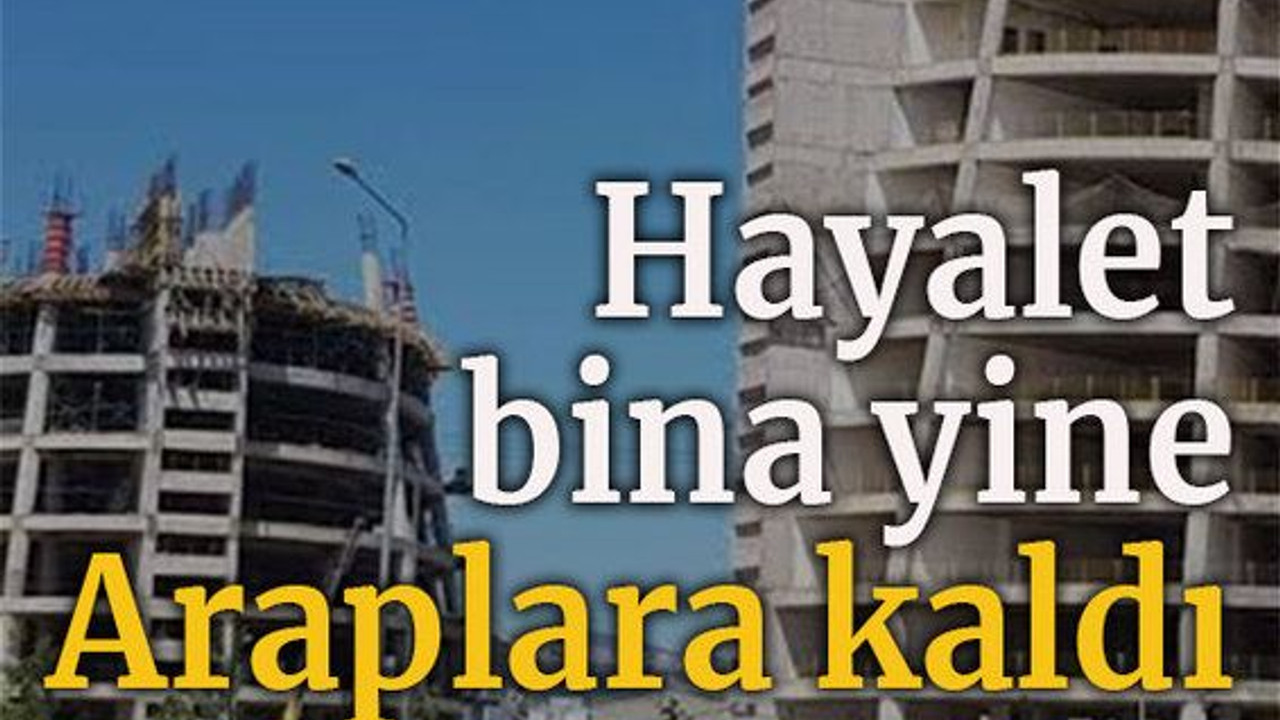 Hayalet bina yine Araplara kaldı